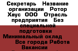 Секретарь › Название организации ­ Ротор Хаус, ООО › Отрасль предприятия ­ Без специальной подготовки › Минимальный оклад ­ 18 000 - Все города Работа » Вакансии   . Воронежская обл.,Воронеж г.
